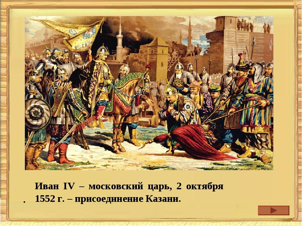 Присоединением Казани к Москве завершилось противостояние Казань против Москвы прекратились набеги на соседние княжества и рабство их жителей. 